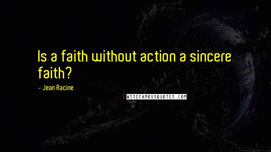 Jean Racine Quotes: Is a faith without action a sincere faith?