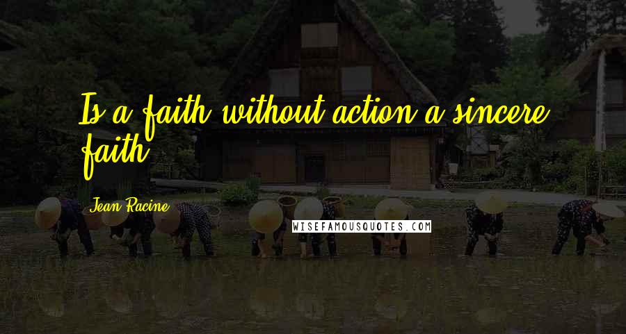 Jean Racine Quotes: Is a faith without action a sincere faith?