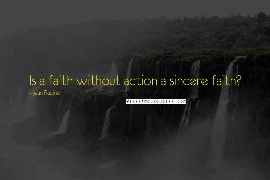 Jean Racine Quotes: Is a faith without action a sincere faith?