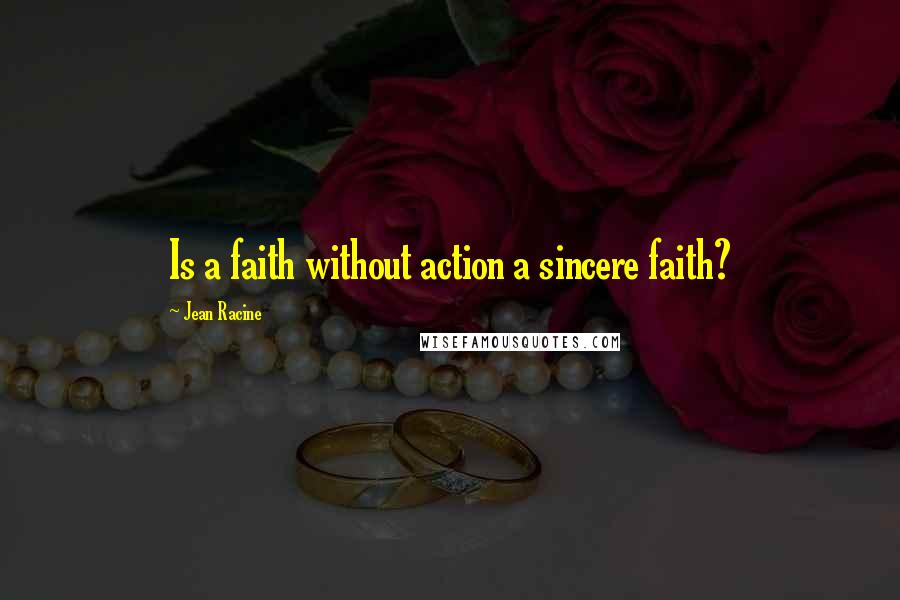 Jean Racine Quotes: Is a faith without action a sincere faith?