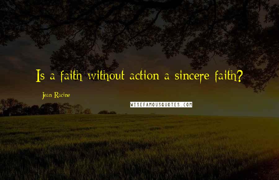 Jean Racine Quotes: Is a faith without action a sincere faith?