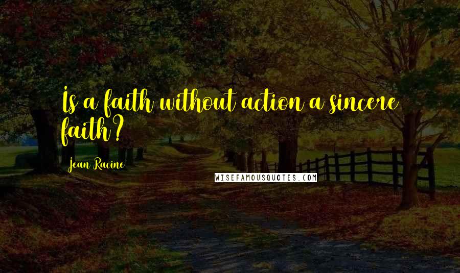 Jean Racine Quotes: Is a faith without action a sincere faith?