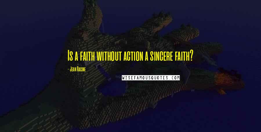 Jean Racine Quotes: Is a faith without action a sincere faith?