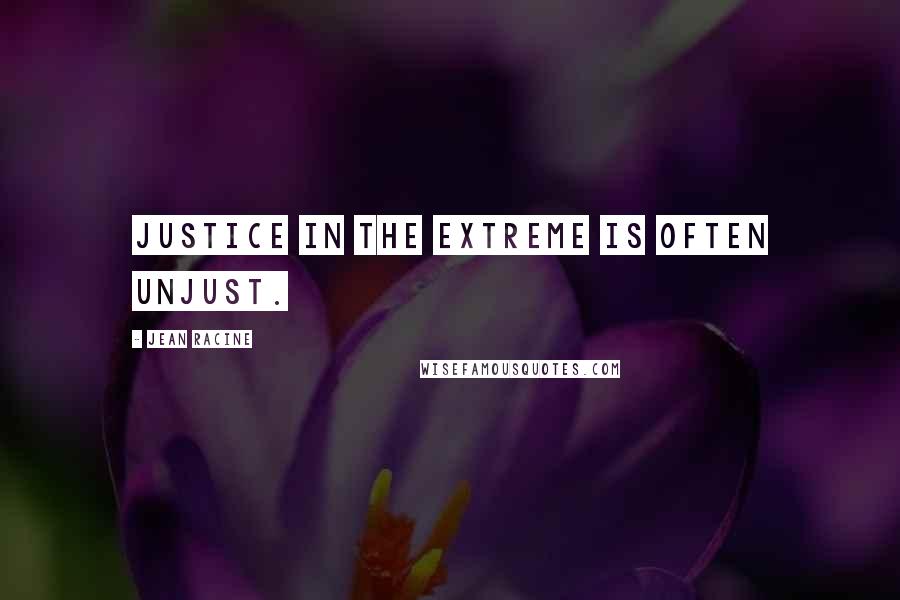 Jean Racine Quotes: Justice in the extreme is often unjust.