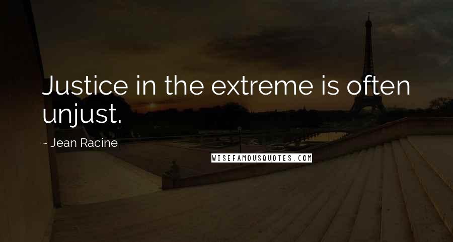 Jean Racine Quotes: Justice in the extreme is often unjust.