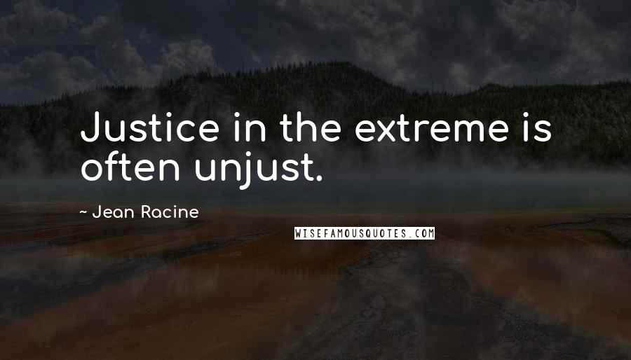 Jean Racine Quotes: Justice in the extreme is often unjust.