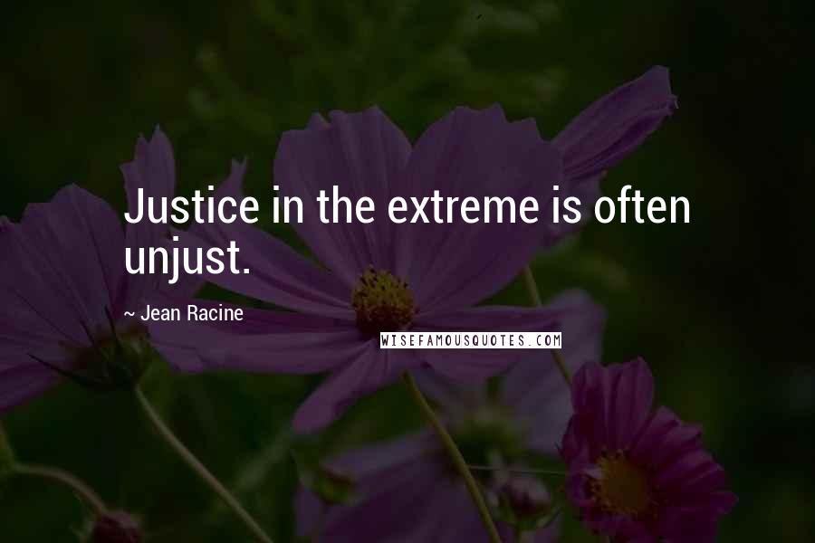 Jean Racine Quotes: Justice in the extreme is often unjust.