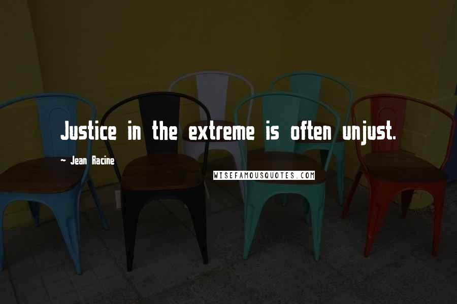 Jean Racine Quotes: Justice in the extreme is often unjust.