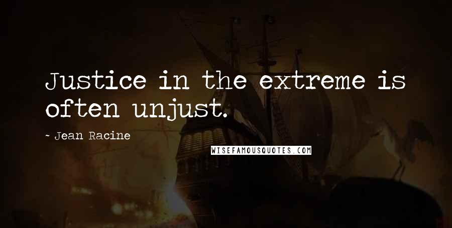 Jean Racine Quotes: Justice in the extreme is often unjust.