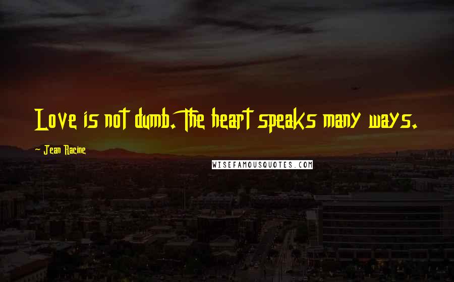 Jean Racine Quotes: Love is not dumb. The heart speaks many ways.