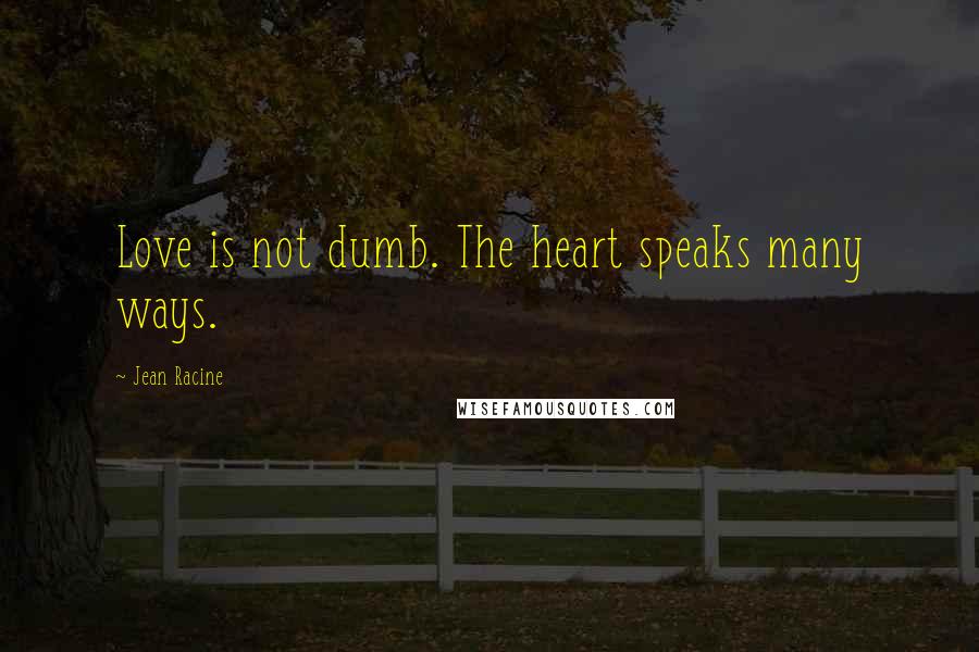 Jean Racine Quotes: Love is not dumb. The heart speaks many ways.