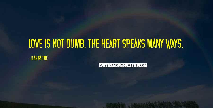 Jean Racine Quotes: Love is not dumb. The heart speaks many ways.