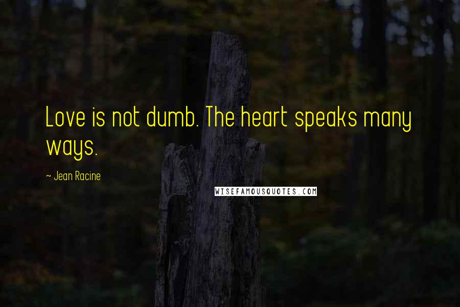 Jean Racine Quotes: Love is not dumb. The heart speaks many ways.