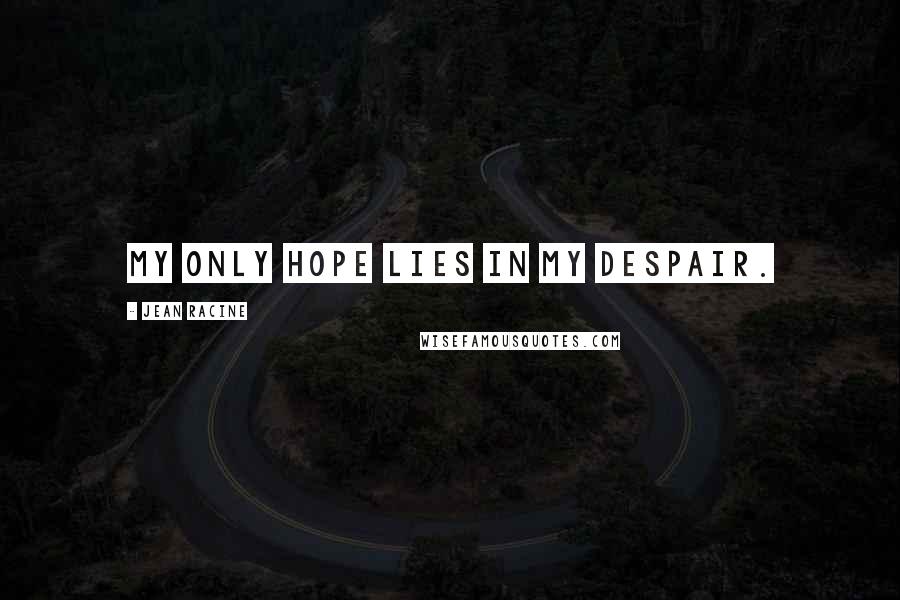 Jean Racine Quotes: My only hope lies in my despair.