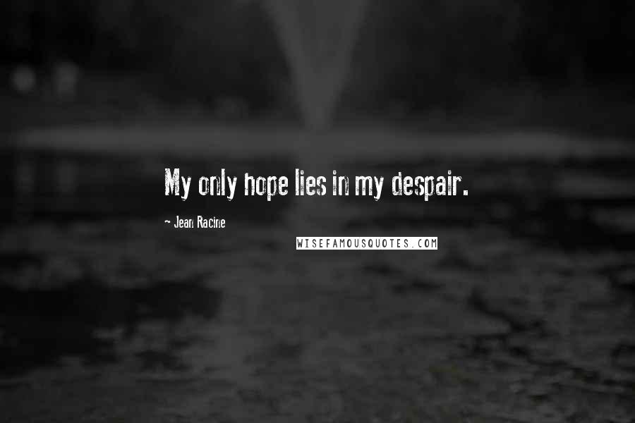 Jean Racine Quotes: My only hope lies in my despair.