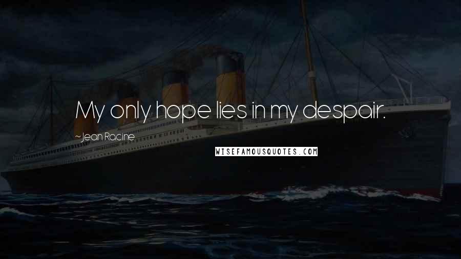 Jean Racine Quotes: My only hope lies in my despair.