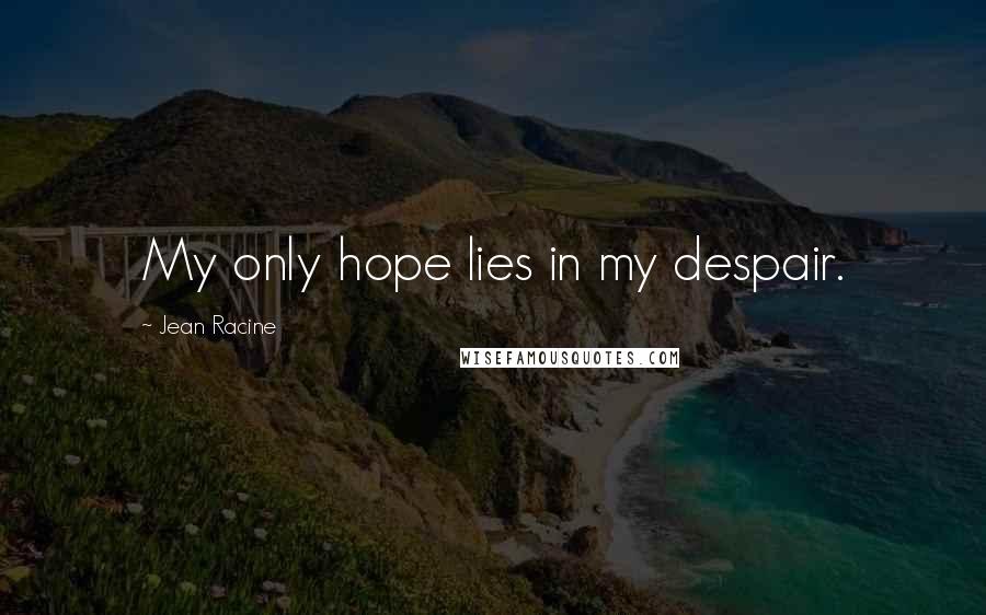 Jean Racine Quotes: My only hope lies in my despair.