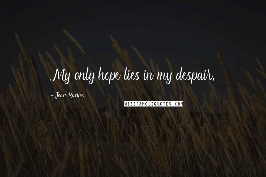 Jean Racine Quotes: My only hope lies in my despair.