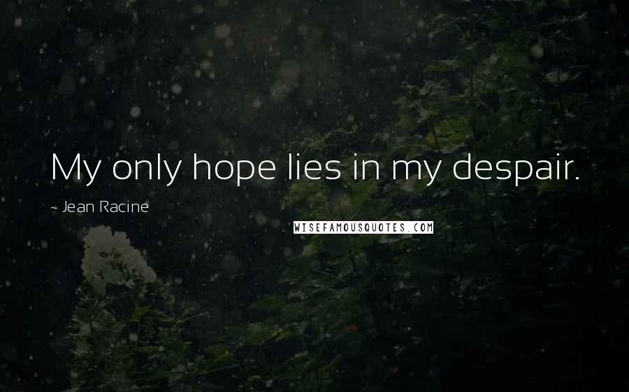 Jean Racine Quotes: My only hope lies in my despair.