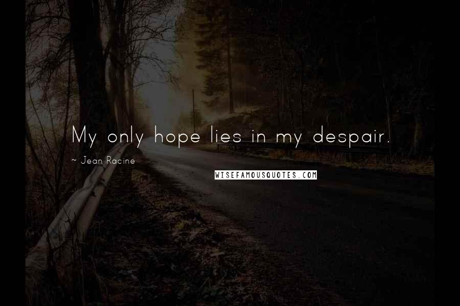 Jean Racine Quotes: My only hope lies in my despair.