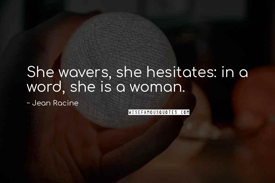 Jean Racine Quotes: She wavers, she hesitates: in a word, she is a woman.