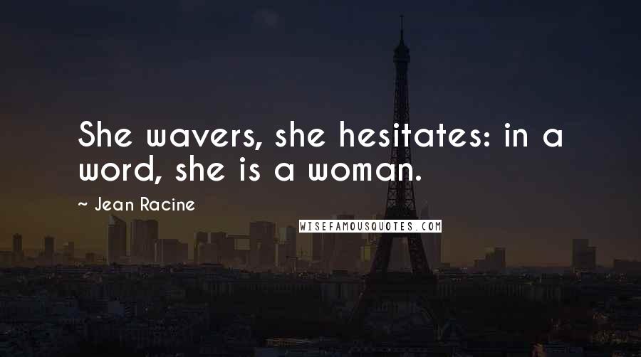 Jean Racine Quotes: She wavers, she hesitates: in a word, she is a woman.