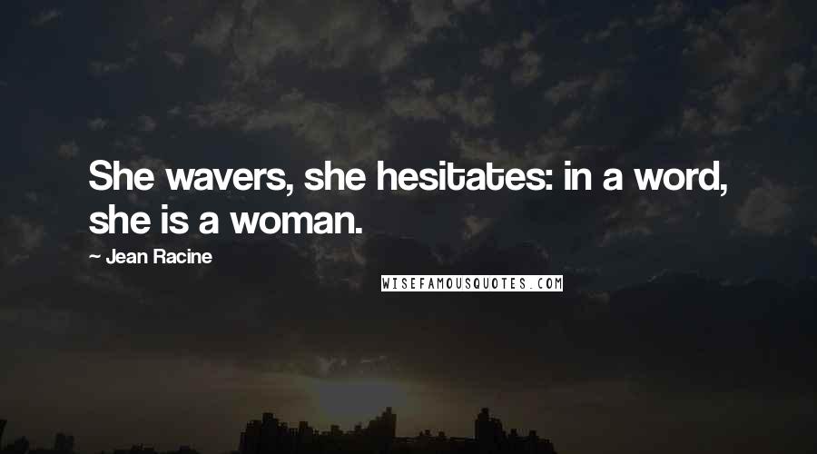 Jean Racine Quotes: She wavers, she hesitates: in a word, she is a woman.