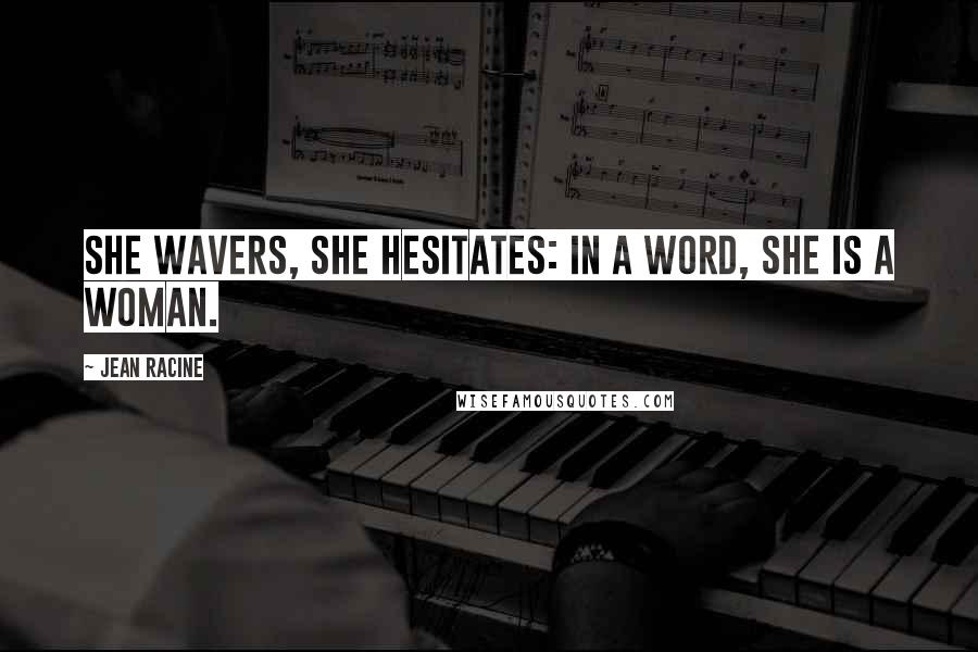 Jean Racine Quotes: She wavers, she hesitates: in a word, she is a woman.