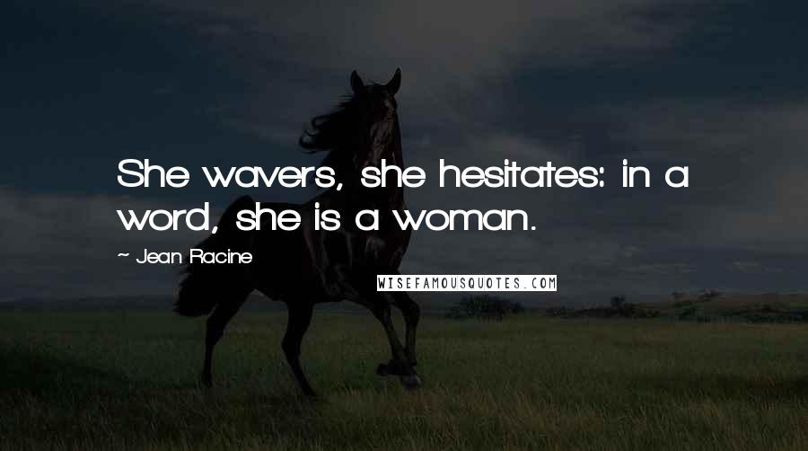 Jean Racine Quotes: She wavers, she hesitates: in a word, she is a woman.