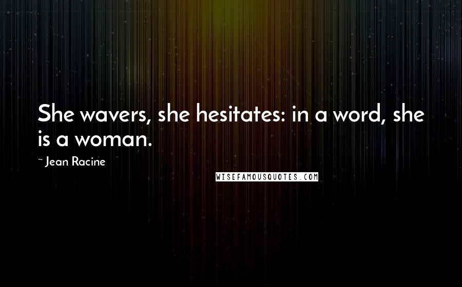 Jean Racine Quotes: She wavers, she hesitates: in a word, she is a woman.