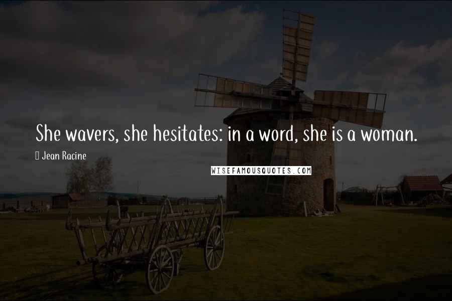 Jean Racine Quotes: She wavers, she hesitates: in a word, she is a woman.