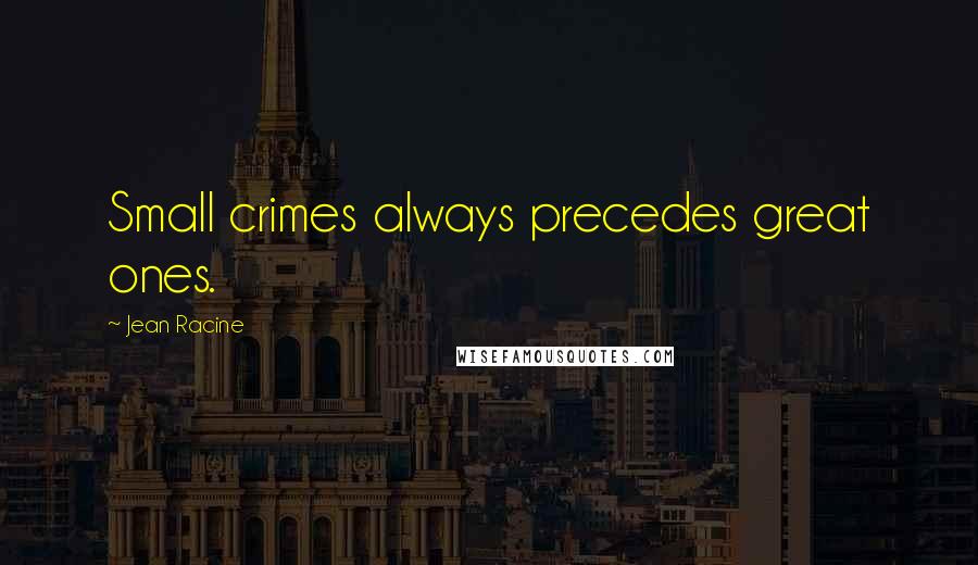 Jean Racine Quotes: Small crimes always precedes great ones.