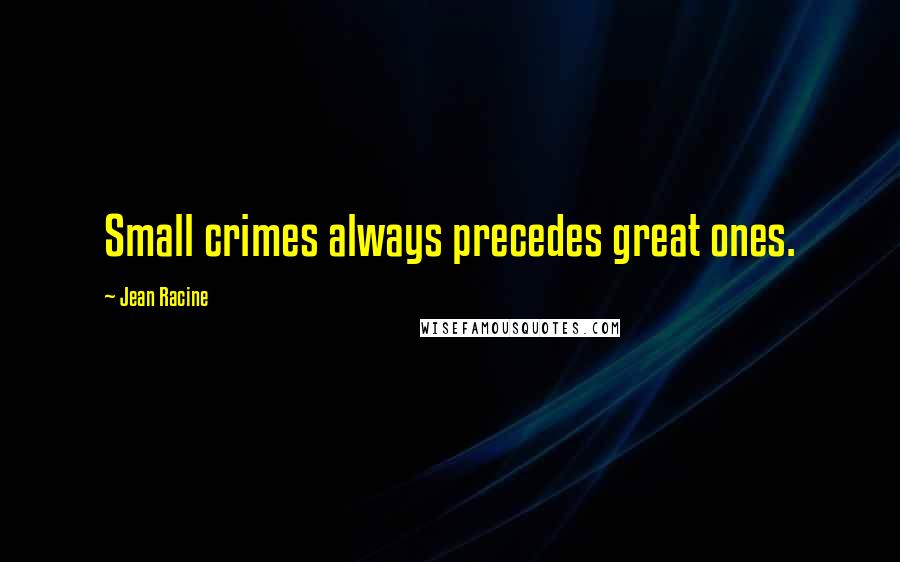 Jean Racine Quotes: Small crimes always precedes great ones.