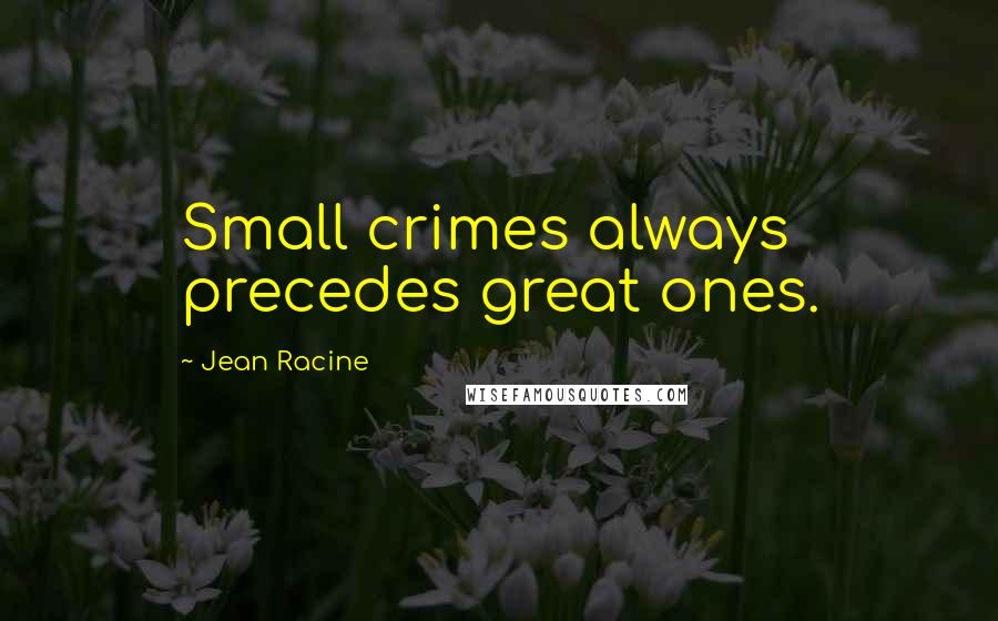 Jean Racine Quotes: Small crimes always precedes great ones.