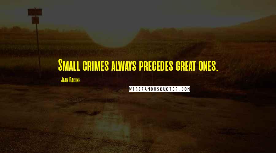 Jean Racine Quotes: Small crimes always precedes great ones.