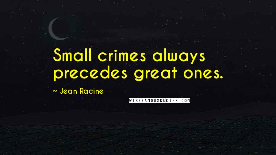 Jean Racine Quotes: Small crimes always precedes great ones.