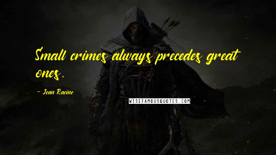 Jean Racine Quotes: Small crimes always precedes great ones.