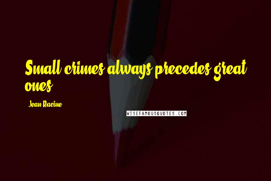 Jean Racine Quotes: Small crimes always precedes great ones.