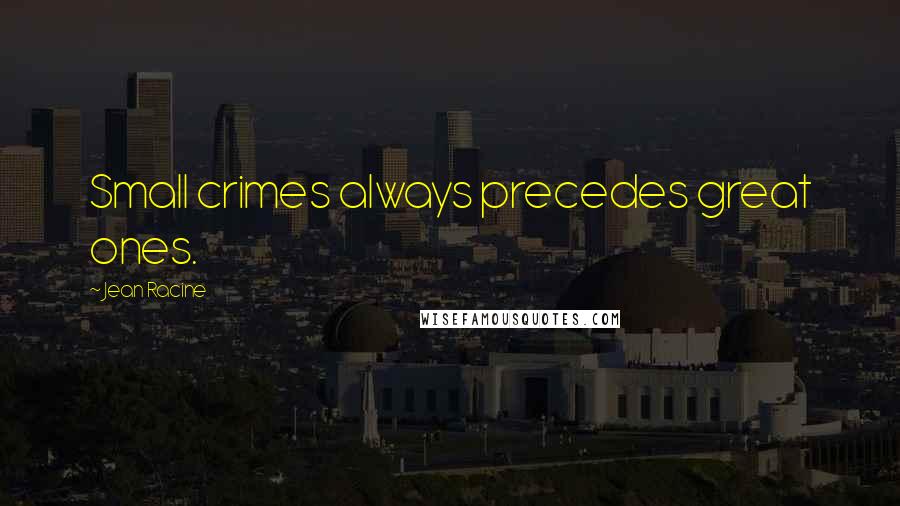 Jean Racine Quotes: Small crimes always precedes great ones.