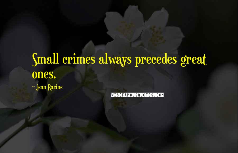 Jean Racine Quotes: Small crimes always precedes great ones.