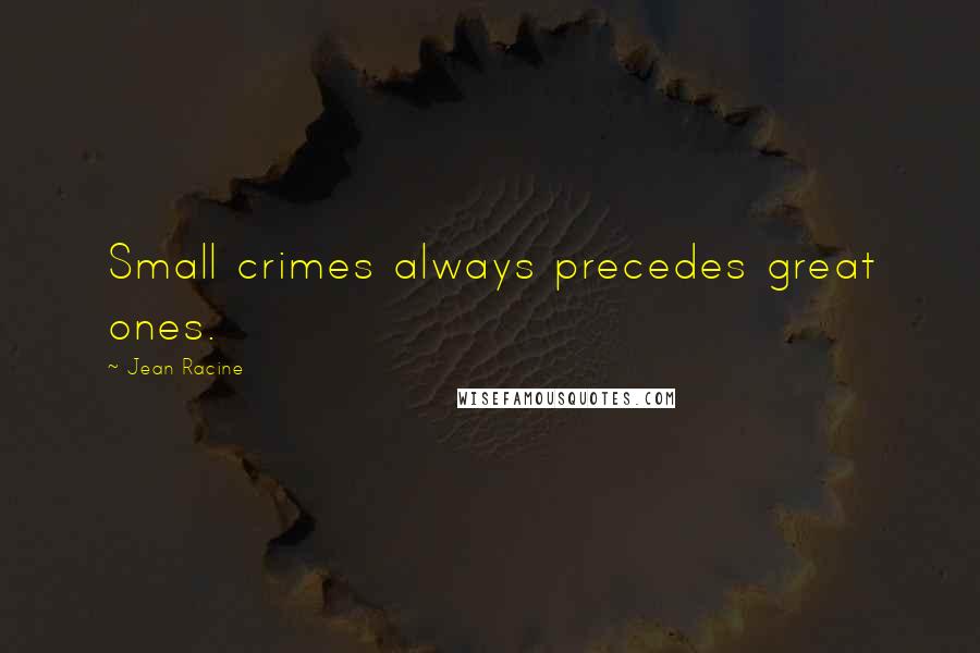 Jean Racine Quotes: Small crimes always precedes great ones.