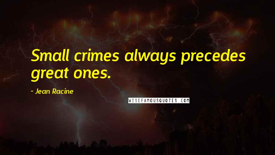 Jean Racine Quotes: Small crimes always precedes great ones.