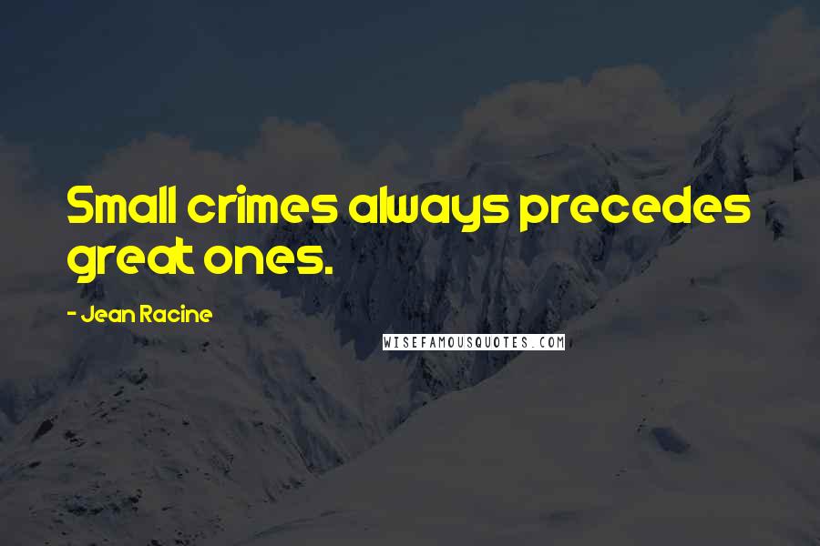 Jean Racine Quotes: Small crimes always precedes great ones.