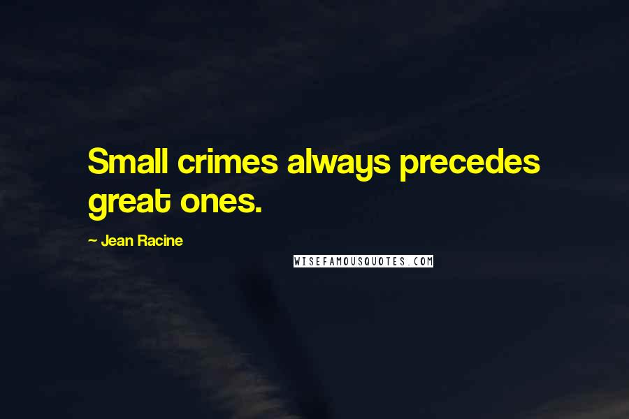 Jean Racine Quotes: Small crimes always precedes great ones.