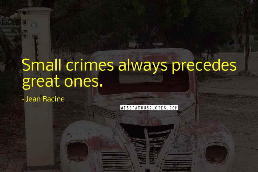 Jean Racine Quotes: Small crimes always precedes great ones.