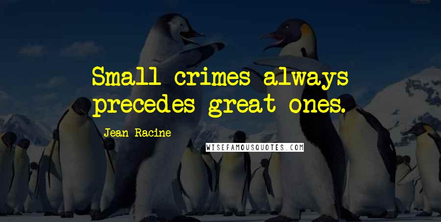 Jean Racine Quotes: Small crimes always precedes great ones.