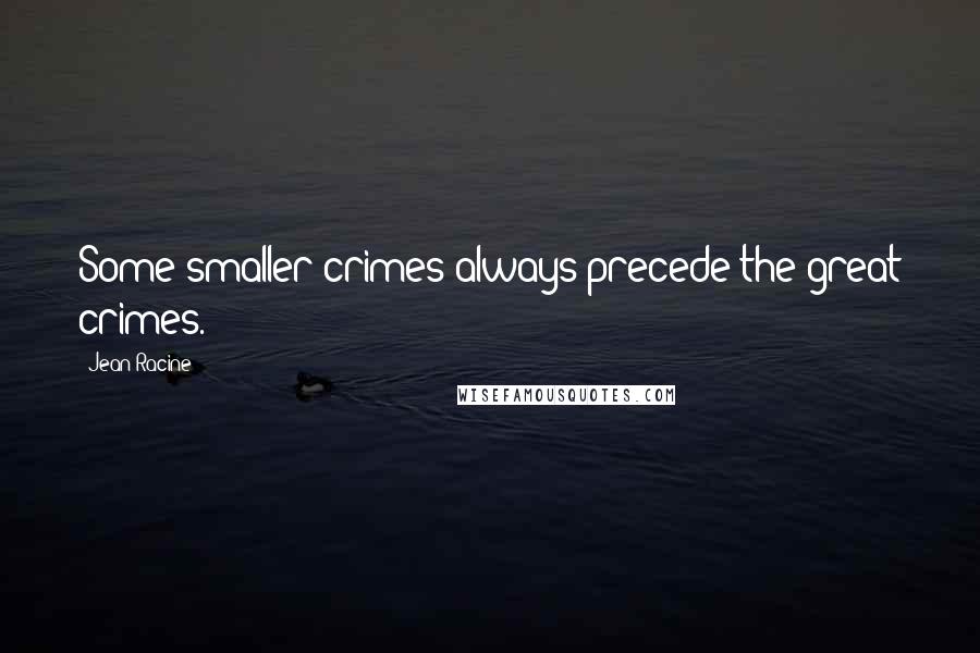 Jean Racine Quotes: Some smaller crimes always precede the great crimes.