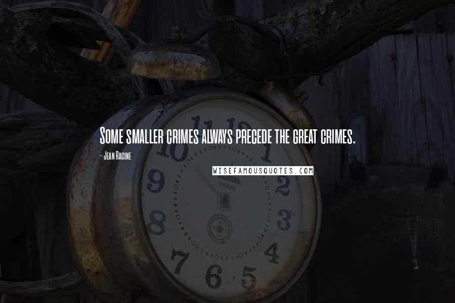 Jean Racine Quotes: Some smaller crimes always precede the great crimes.