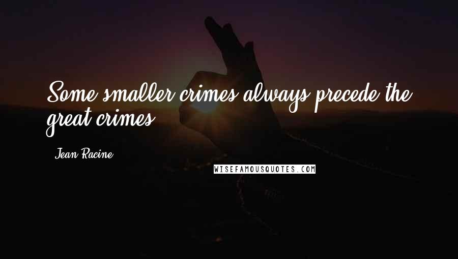Jean Racine Quotes: Some smaller crimes always precede the great crimes.