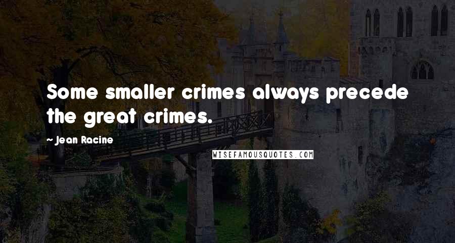 Jean Racine Quotes: Some smaller crimes always precede the great crimes.